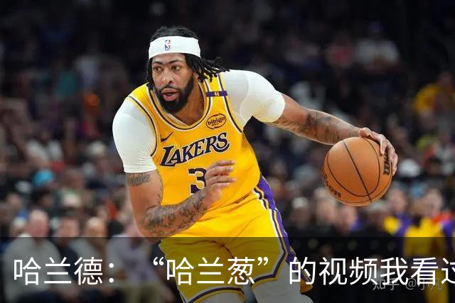 哈兰德：“哈兰葱”的视频我看过一百遍了，真的很好笑